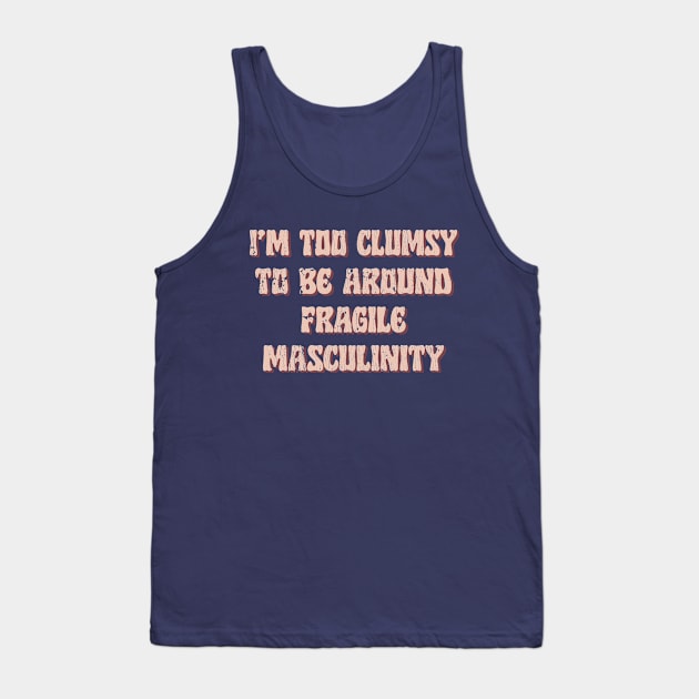 I'm Too Clumsy To Be Around Fragile Masculinity / Feminist Typography Design Tank Top by DankFutura